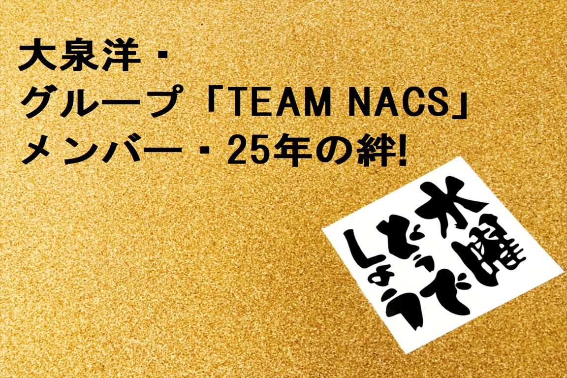 大泉洋とグループメンバー Team Nacs 25年の絆 カオスなlifeブログ