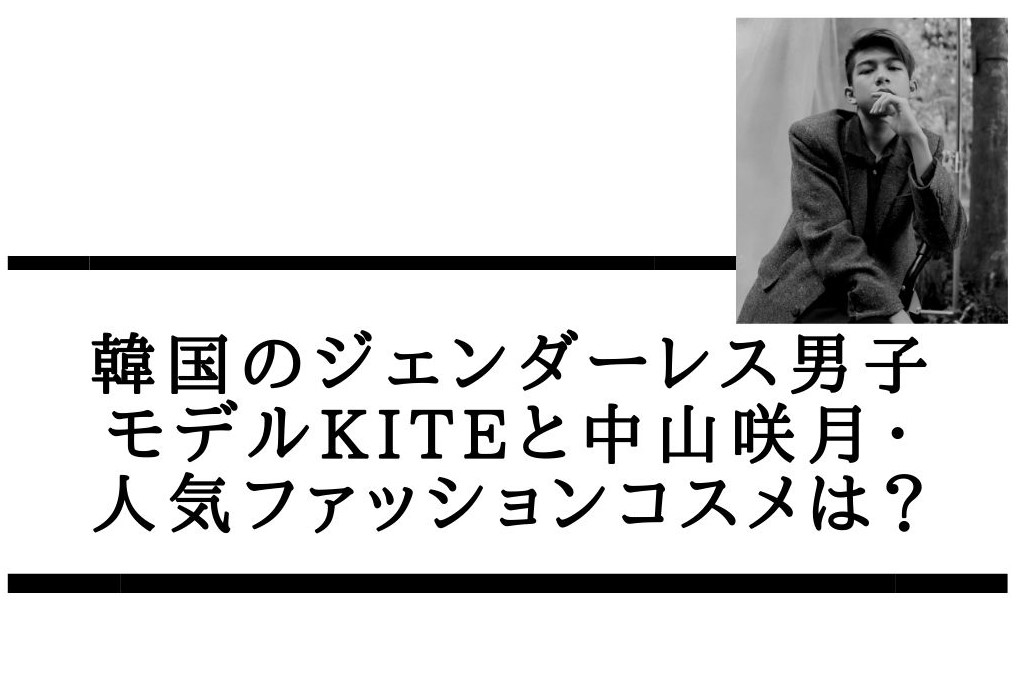 韓国のジェンダーレス男子やモデルkiteと中山咲月 人気ファッションコスメは カオスなlifeブログ